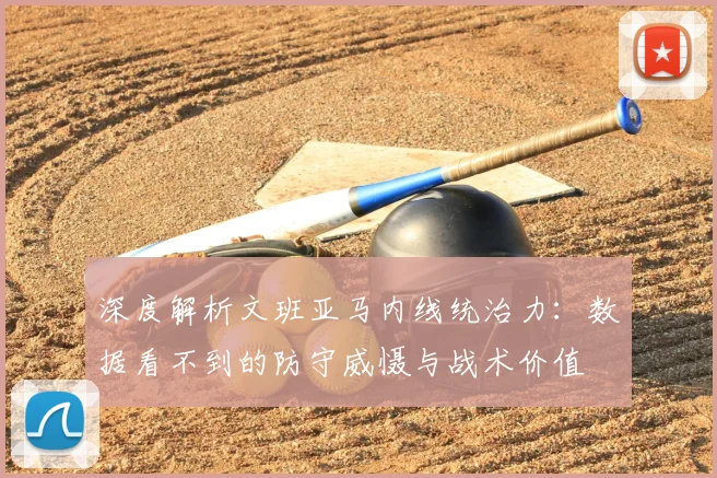 深度解析文班亚马内线统治力:数据看不到的防守威慑与战术价值