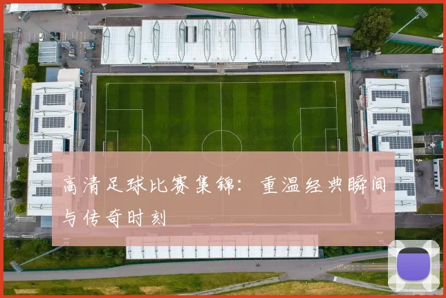 高清足球比赛集锦：重温经典瞬间与传奇时刻