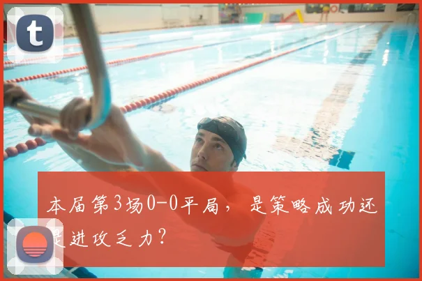 本届第3场0-0平局,是策略成功还是进攻乏力?
