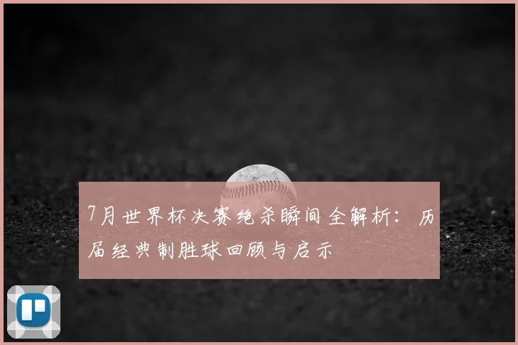 7月世界杯决赛绝杀瞬间全解析：历届经典制胜球回顾与启示