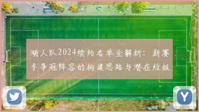 湖人队2024续约名单全解析:新赛季争冠阵容的构建思路与潜在短板