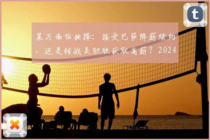 莱万面临抉择：接受巴萨降薪续约，还是转战美职联获取高薪？2024最新动态解析
