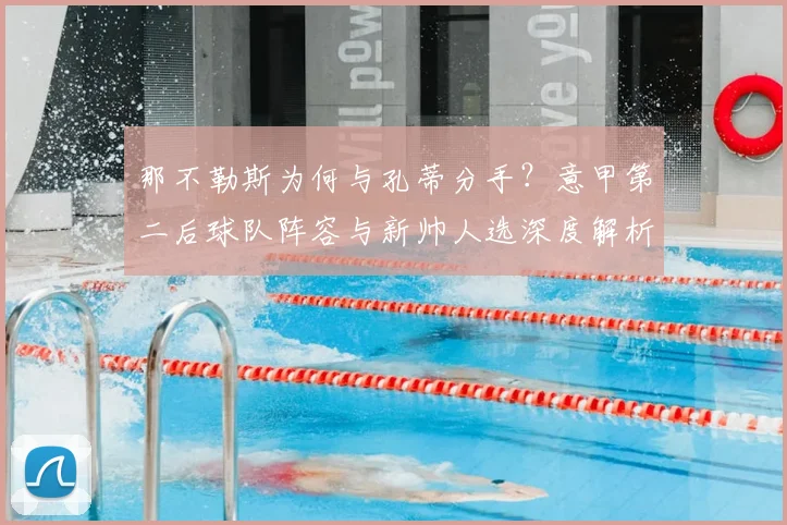 那不勒斯为何与孔蒂分手?意甲第二后球队阵容与新帅人选深度解析