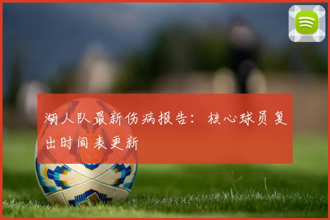 湖人队最新伤病报告：核心球员复出时间表更新